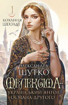 Мелексіма - український янгол ОсманаДругого. Кохання шехзаде : історичний роман.Кн. 1 22067 фото