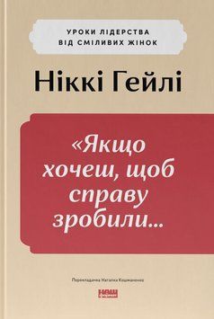 Якщо хочеш, щоб справу зробили...Уроки лідерства від сміливих жінок 21820 фото
