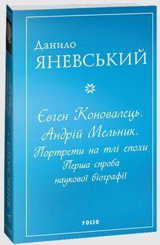 Євген Коновалець. Андрій Мельник. Портрети на тлі епохи. Перша спроба наукової біографії 20314 фото